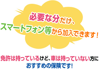 必要な分だけ スマートフォン等から加入できます！